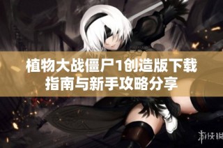 植物大战僵尸1创造版下载指南与新手攻略分享