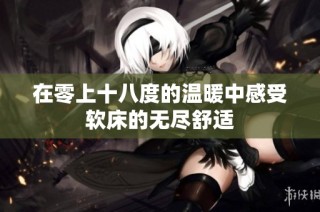 在零上十八度的温暖中感受软床的无尽舒适