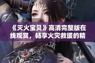 《灭火宝贝》高清完整版在线观赏，畅享火灾救援的精彩瞬间