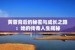 黄蓉背后的秘密与成长之路：她的传奇人生揭秘