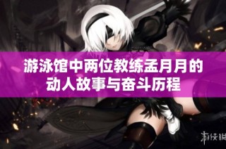 游泳馆中两位教练孟月月的动人故事与奋斗历程