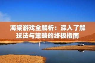 海棠游戏全解析：深入了解玩法与策略的终极指南