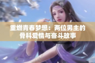 重燃青春梦想：两位男主的骨科爱情与奋斗故事