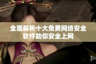 全面解析十大免费网络安全软件助你安全上网