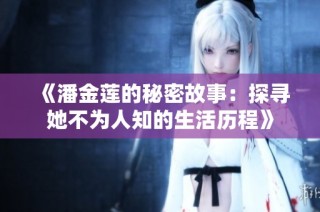 《潘金莲的秘密故事：探寻她不为人知的生活历程》