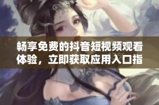 畅享免费的抖音短视频观看体验，立即获取应用入口指南