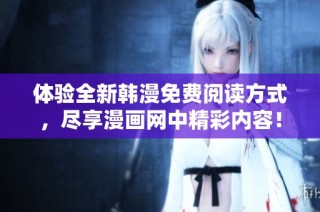 体验全新韩漫免费阅读方式，尽享漫画网中精彩内容！