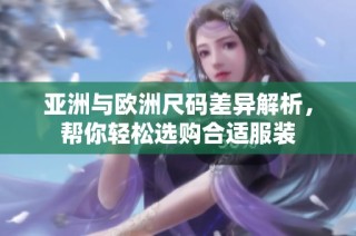 亚洲与欧洲尺码差异解析，帮你轻松选购合适服装