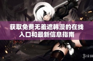 获取免费无羞遮韩漫的在线入口和最新信息指南