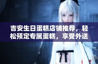 吉安生日蛋糕店铺推荐，轻松预定专属蛋糕，享受外送服务到家