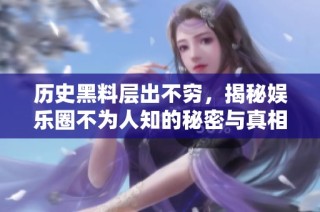 历史黑料层出不穷，揭秘娱乐圈不为人知的秘密与真相
