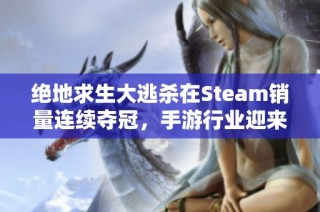 绝地求生大逃杀在Steam销量连续夺冠，手游行业迎来崭新发展机遇
