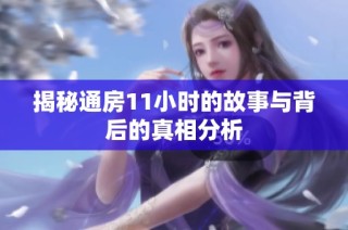 揭秘通房11小时的故事与背后的真相分析