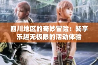 四川地区的奇妙冒险：畅享乐趣无极限的活动体验