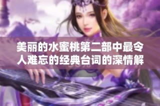 美丽的水蜜桃第二部中最令人难忘的经典台词的深情解读