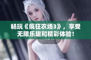 畅玩《疯狂农场3》，享受无限乐趣和精彩体验！