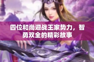 四位和尚迎战王家势力，智勇双全的精彩故事