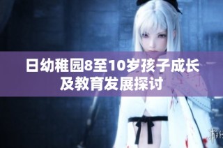 日幼稚园8至10岁孩子成长及教育发展探讨