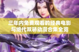 三年内免费观看的经典电影与绝代双骄动漫合集全览