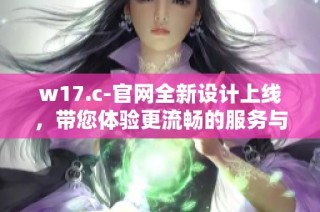 w17.c-官网全新设计上线，带您体验更流畅的服务与优质内容