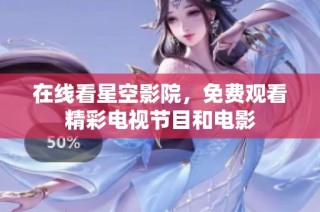 在线看星空影院，免费观看精彩电视节目和电影