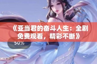 《亚当君的奋斗人生：全剧免费观看，精彩不断》