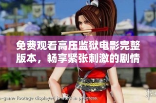 免费观看高压监狱电影完整版本，畅享紧张刺激的剧情体验