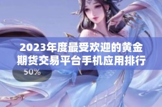 2023年度最受欢迎的黄金期货交易平台手机应用排行分析