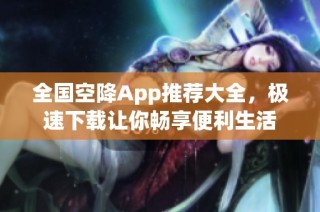 全国空降App推荐大全，极速下载让你畅享便利生活