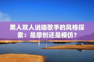 黑人双人说唱歌手的风格探索：是原创还是模仿？