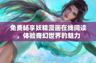 免费畅享妖精漫画在线阅读，体验奇幻世界的魅力