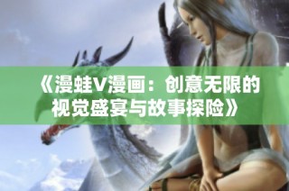 《漫蛙V漫画：创意无限的视觉盛宴与故事探险》