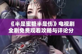 《半是蜜糖半是伤》电视剧全剧免费观看攻略与评论分享