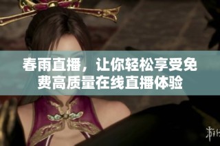春雨直播，让你轻松享受免费高质量在线直播体验