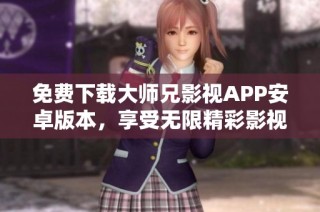 免费下载大师兄影视APP安卓版本，享受无限精彩影视内容
