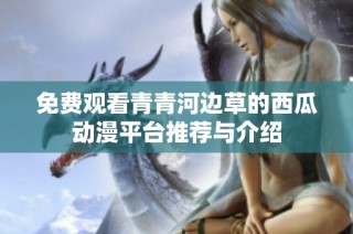 免费观看青青河边草的西瓜动漫平台推荐与介绍