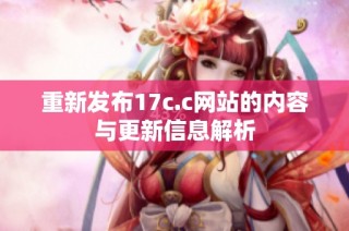 重新发布17c.c网站的内容与更新信息解析