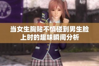 当女生胸贴不慎碰到男生脸上时的趣味瞬间分析