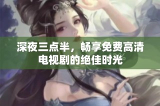 深夜三点半，畅享免费高清电视剧的绝佳时光