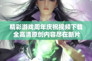 精彩游戏周年庆祝视频下载 全高清原创内容尽在新片场
