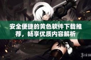 安全便捷的黄色软件下载推荐，畅享优质内容解析