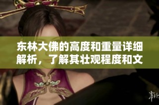 东林大佛的高度和重量详细解析，了解其壮观程度和文化价值