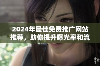 2024年最佳免费推广网站推荐，助你提升曝光率和流量