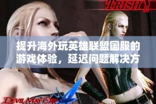 提升海外玩英雄联盟国服的游戏体验，延迟问题解决方案