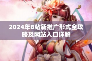 2024年B站新推广形式全攻略及网站入口详解