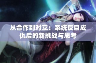 从合作到对立：系统反目成仇后的新挑战与思考
