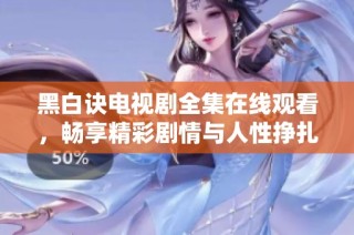 黑白诀电视剧全集在线观看，畅享精彩剧情与人性挣扎