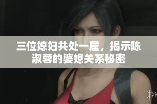 三位媳妇共处一屋，揭示陈淑蓉的婆媳关系秘密