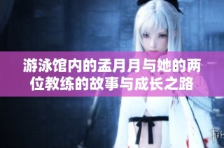 游泳馆内的孟月月与她的两位教练的故事与成长之路