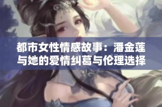 都市女性情感故事：潘金莲与她的爱情纠葛与伦理选择